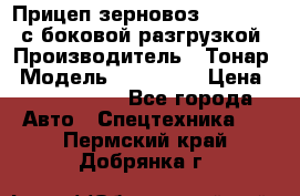 Прицеп зерновоз 857971-031 с боковой разгрузкой › Производитель ­ Тонар › Модель ­ 857 971 › Цена ­ 2 790 000 - Все города Авто » Спецтехника   . Пермский край,Добрянка г.